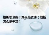 地板怎么拖干凈又亮瓷磚（地板怎么拖干凈）