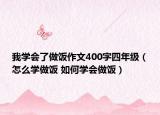 我學(xué)會(huì)了做飯作文400字四年級(jí)（怎么學(xué)做飯 如何學(xué)會(huì)做飯）