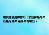玻璃杯是絕緣體嗎（玻璃杯是導(dǎo)體還是絕緣體 絕緣體有哪些）