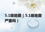 5.1級地震（5.1級地震嚴(yán)重嗎）