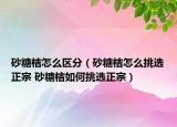 砂糖桔怎么區(qū)分（砂糖桔怎么挑選正宗 砂糖桔如何挑選正宗）