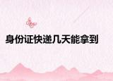 身份證快遞幾天能拿到