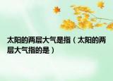太陽的兩層大氣是指（太陽的兩層大氣指的是）