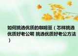 如何挑選優(yōu)質(zhì)的咖啡豆（怎樣挑選優(yōu)質(zhì)好老公呢 挑選優(yōu)質(zhì)好老公方法）