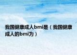 我國健康成人bmi是（我國健康成人的bmi為）
