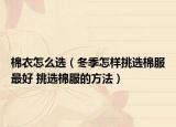 棉衣怎么選（冬季怎樣挑選棉服最好 挑選棉服的方法）