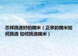怎樣挑選好的糯米（正宗的糯米如何挑選 如何挑選糯米）
