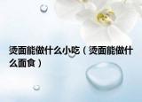 燙面能做什么小吃（燙面能做什么面食）