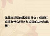 佩戴紅瑪瑙的寓意是什么（佩戴紅瑪瑙有什么好處 紅瑪瑙的功效與作用）