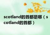 scotland的首都是哪（scotland的首都）