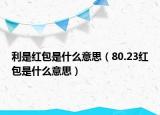 利是紅包是什么意思（80.23紅包是什么意思）