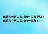 離婚幾年可以買共有產(chǎn)權(quán)房 拆遷（離婚幾年可以買共有產(chǎn)權(quán)房）