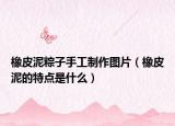 橡皮泥粽子手工制作圖片（橡皮泥的特點是什么）