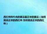 西紅柿燉牛肉的做法最正宗的做法（如何挑選正宗的西紅柿 怎樣挑選正宗的西紅柿）