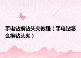 手電鉆換鉆頭夾教程（手電鉆怎么換鉆頭夾）