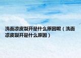 洗面涼皮裂開(kāi)是什么原因呢（洗面涼皮裂開(kāi)是什么原因）