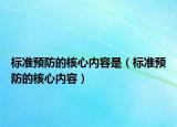 標(biāo)準(zhǔn)預(yù)防的核心內(nèi)容是（標(biāo)準(zhǔn)預(yù)防的核心內(nèi)容）