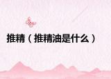 推精（推精油是什么）