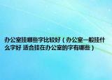 辦公室掛哪些字比較好（辦公室一般掛什么字好 適合掛在辦公室的字有哪些）