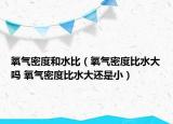 氧氣密度和水比（氧氣密度比水大嗎 氧氣密度比水大還是?。? /></span></a>
                        <h2><a href=