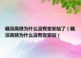 贛深高鐵為什么沒有吉安站了（贛深高鐵為什么沒有吉安站）
