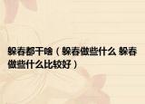 躲春都干啥（躲春做些什么 躲春做些什么比較好）