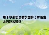 刷卡水表怎么偷水圖解（水表偷水技巧放磁鐵）