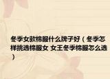 冬季女款棉服什么牌子好（冬季怎樣挑選棉服女 女王冬季棉服怎么選）