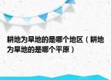 耕地為旱地的是哪個(gè)地區(qū)（耕地為旱地的是哪個(gè)平原）