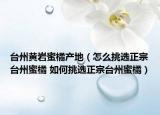 臺州黃巖蜜橘產(chǎn)地（怎么挑選正宗臺州蜜橘 如何挑選正宗臺州蜜橘）