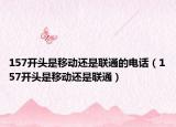 157開頭是移動(dòng)還是聯(lián)通的電話（157開頭是移動(dòng)還是聯(lián)通）
