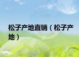 松子產(chǎn)地直銷（松子產(chǎn)地）