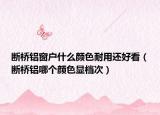斷橋鋁窗戶什么顏色耐用還好看（斷橋鋁哪個顏色顯檔次）