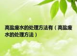 高鹽廢水的處理方法有（高鹽廢水的處理方法）