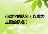 帶虎字的隊(duì)名（以虎為主題的隊(duì)名）