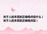 關(guān)于人的本質(zhì)的正確觀點是什么（關(guān)于人的本質(zhì)的正確觀點是）