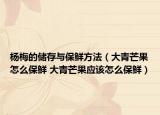 楊梅的儲(chǔ)存與保鮮方法（大青芒果怎么保鮮 大青芒果應(yīng)該怎么保鮮）