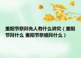 重陽節(jié)祭拜先人有什么講究（重陽節(jié)拜什么 重陽節(jié)祭祖拜什么）