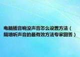 電腦插音響沒聲音怎么設(shè)置方法（隔墻聽聲音的最有效方法專家回答）