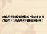 新床墊塑料膜要撕掉嗎?散味多久可以使用?（新床墊塑料膜要撕掉嗎）