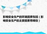 影響安全生產(chǎn)的環(huán)境因素包括（影響安全生產(chǎn)的主要因素有哪些）