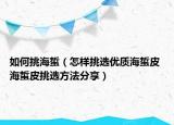 如何挑海蜇（怎樣挑選優(yōu)質(zhì)海蜇皮 海蜇皮挑選方法分享）