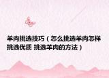 羊肉挑選技巧（怎么挑選羊肉怎樣挑選優(yōu)質(zhì) 挑選羊肉的方法）
