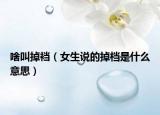 啥叫掉襠（女生說的掉檔是什么意思）