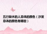 五行缺水的人忌諱的顏色（沙發(fā)忌諱的顏色有哪些）