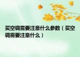 買空調(diào)需要注意什么參數(shù)（買空調(diào)需要注意什么）