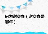 何為謝交春（謝交春是哪年）