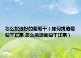 怎么挑選好的葡萄干（如何挑選葡萄干正宗 怎么挑選葡萄干正宗）