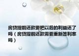 房貸提前還款要把以后的利益還了嗎（房貸提前還款需要重新簽利率嗎）