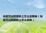 染發(fā)膏沾到瓷磚上怎么去除掉（染發(fā)膏沾到瓷磚上怎么去除）